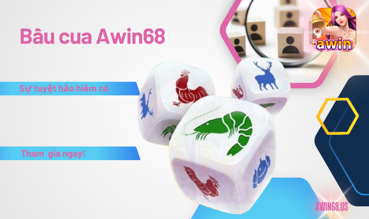 Bầu cua Awin68 và sự tuyệt hảo hiếm có