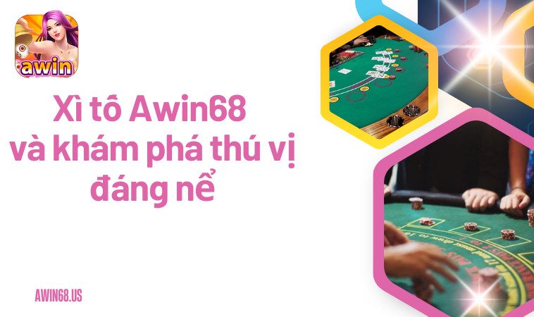 Xì Tố Awin68 và khám phá thú vị đáng nể